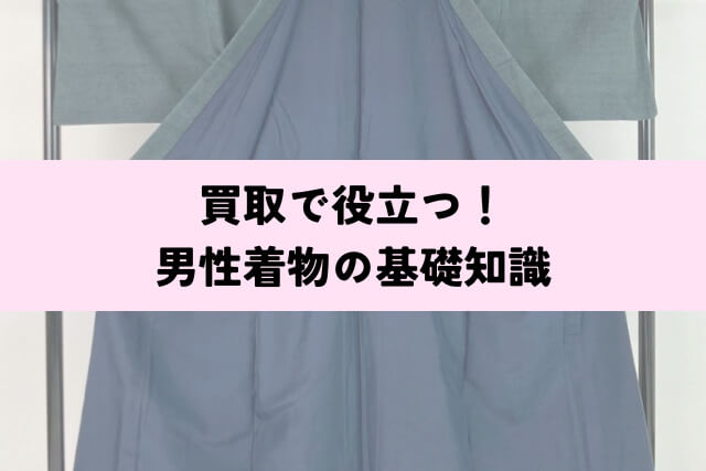 買取で役立つ!男性着物の基礎知識