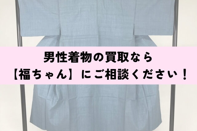 男性着物の買取なら【福ちゃん】にご相談ください!
