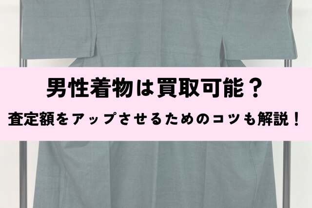 男性着物は買取可能？査定額をアップさせるためのコツも解説！