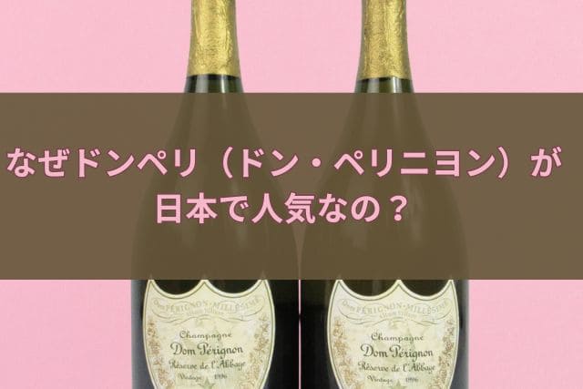 なぜドンペリ（ドン・ペリニヨン）が日本で人気なの？