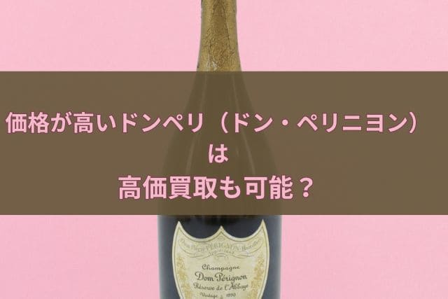 価格が高いドンペリ（ドン・ペリニヨン）は高価買取も可能？