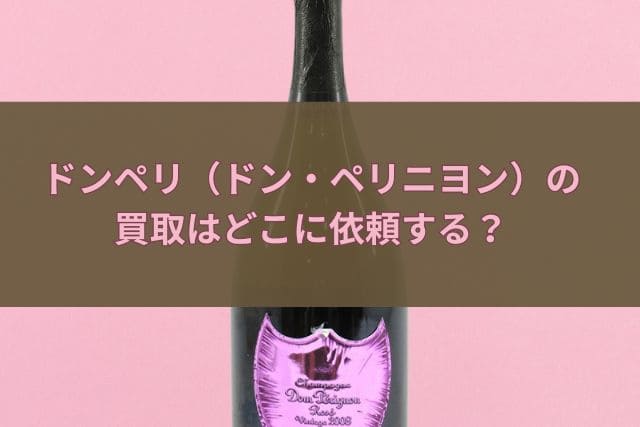 ドンペリ（ドン・ペリニヨン）の買取はどこに依頼する？
