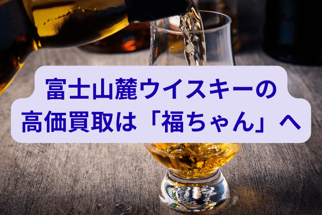 富士山麓ウイスキーの高価買取は「福ちゃん」へ