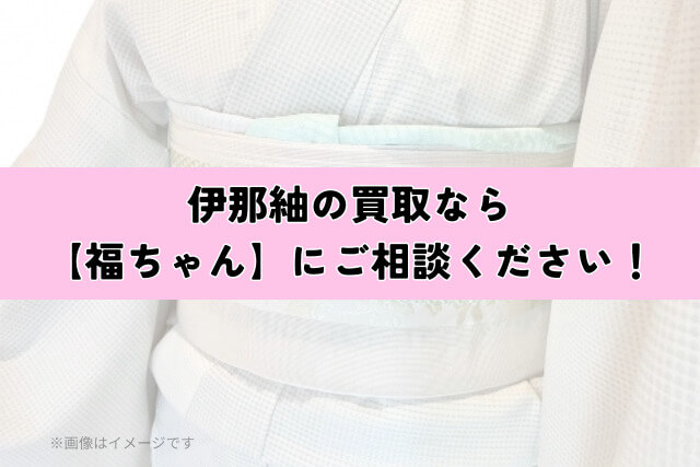 伊那紬の買取なら【福ちゃん】にご相談ください!