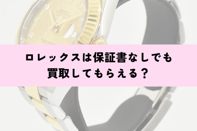 ロレックスは保証書なしでも買取してもらえる?