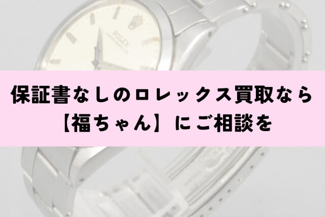 保証書なしのロレックス買取なら【福ちゃん】にご相談を