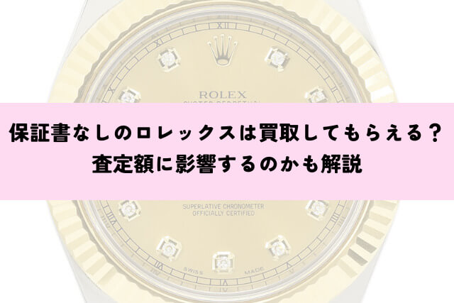 保証書なしのロレックスは買取してもらえる？査定額に影響するのかも解説
