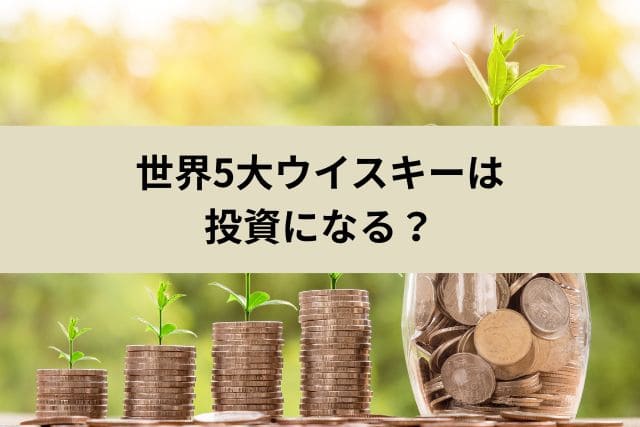 世界5大ウイスキーは投資になる?