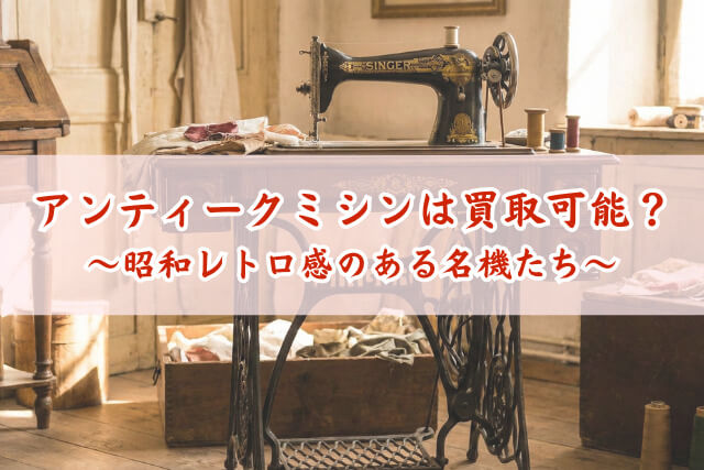 アンティークミシンは買取可能？シンガーなど名機の相場と昭和レトロモデルの価値