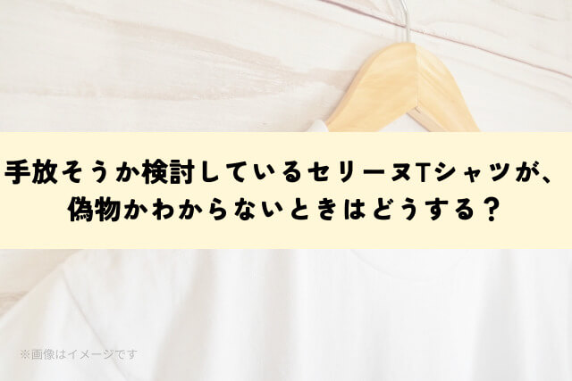 手放そうか検討しているセリーヌTシャツが、偽物かわからないときはどうする？