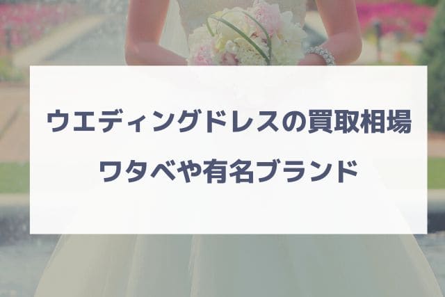 ウエディングドレスの買取相場|ワタベや有名ブランド