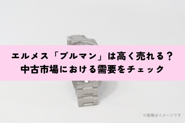 エルメス「プルマン」は高く売れる？中古市場における需要をチェック