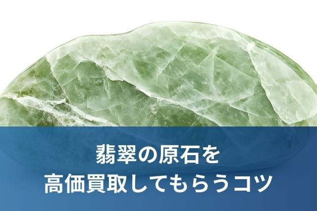 翡翠の原石を高価買取してもらうコツ