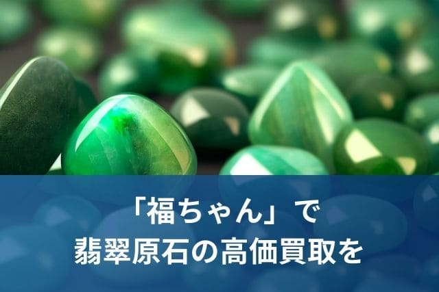 「福ちゃん」で翡翠原石の高価買取を