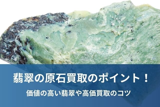 翡翠の原石買取のポイント！価値の高い翡翠や高価買取のコツ
