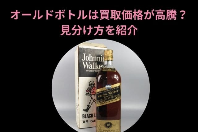 オールドボトルは買取価格が高騰？見分け方を紹介