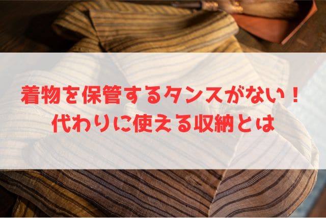 着物を保管するタンスがない！代わりに使える収納とは