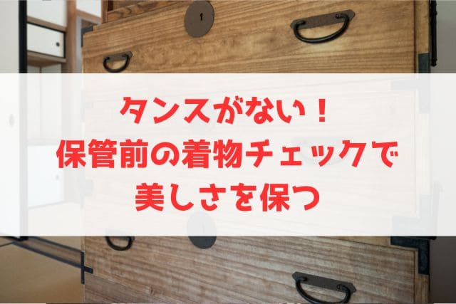 タンスがない！保管前の着物チェックで美しさを保つ