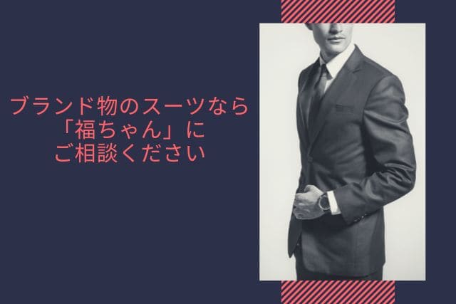 ブランド物のスーツなら「福ちゃん」にご相談ください
