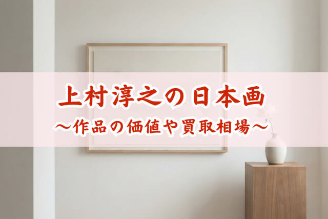 上村淳之の買取相場と作品価値はどのくらい？三代続く日本画家の系譜