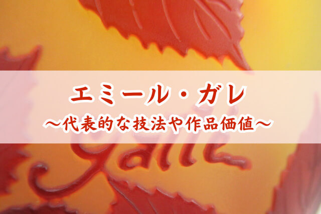 エミール・ガレの買取と価値｜高額査定のポイントと真贋の見分け方
