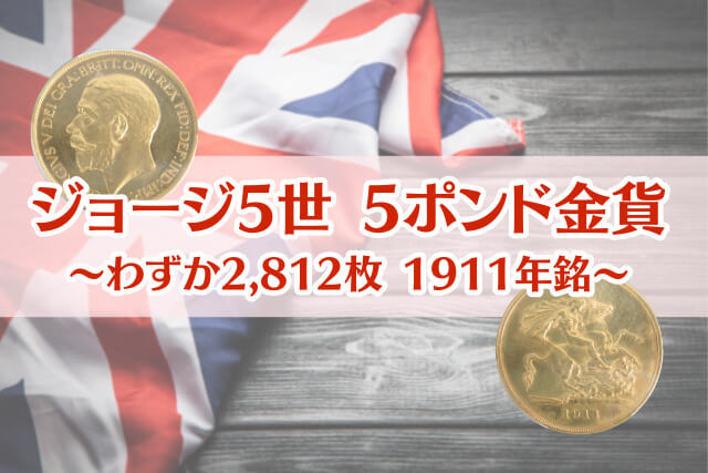 ジョージ5世5ポンド金貨（1911年銘）の特徴や価値について解説｜ソブリン金貨
