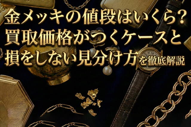 金メッキの値段はいくら？買取価格がつくケースと損をしない見分け方を徹底解説