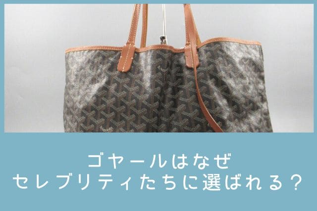 ゴヤールはなぜセレブリティたちに選ばれる?