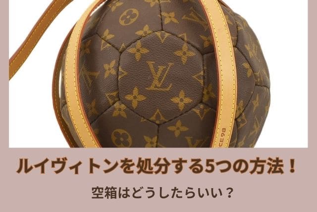 ルイヴィトンを処分する5つの方法！空箱はどうしたらいい？