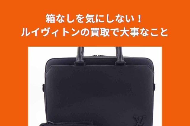 箱なしを気にしない!ルイヴィトンの買取で大事なこと