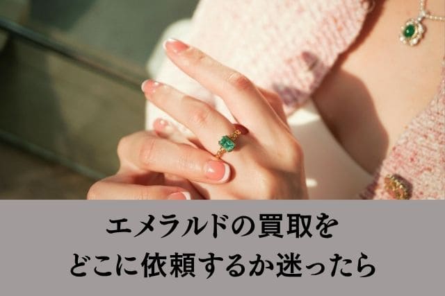 エメラルドの買取をどこに依頼するか迷ったら