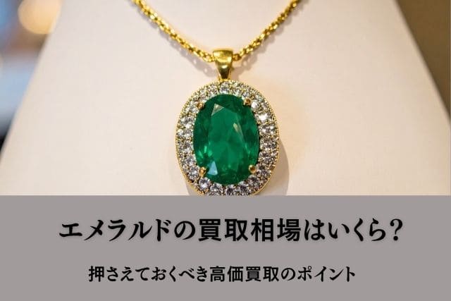 エメラルドの買取相場はいくら？押さえておくべき高価買取のポイント