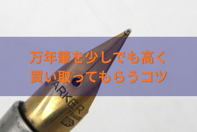 万年筆を少しでも高く買い取ってもらうコツ
