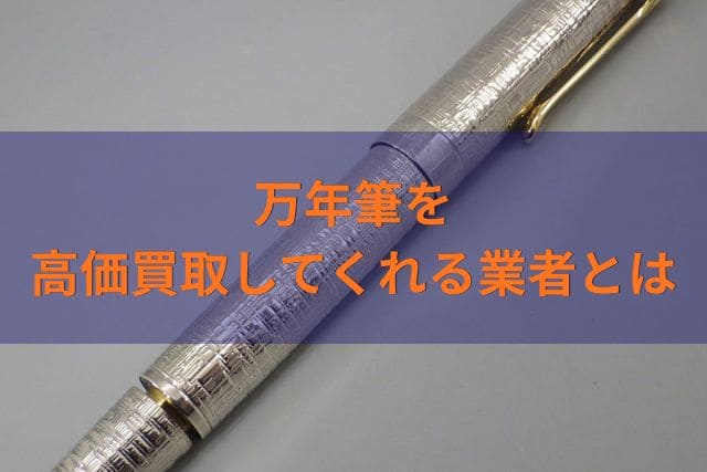 万年筆を高価買取してくれる業者とは