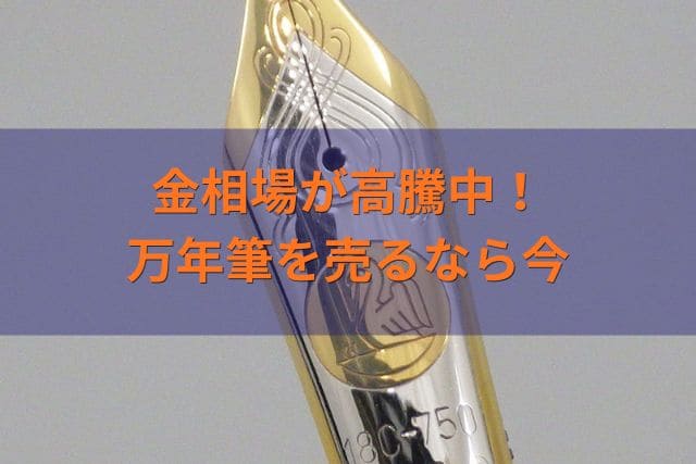 金相場が高騰中!万年筆を売るなら今