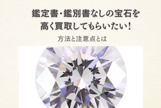 鑑定書・鑑別書なしの宝石を高く買取してもらいたい！方法と注意点とは