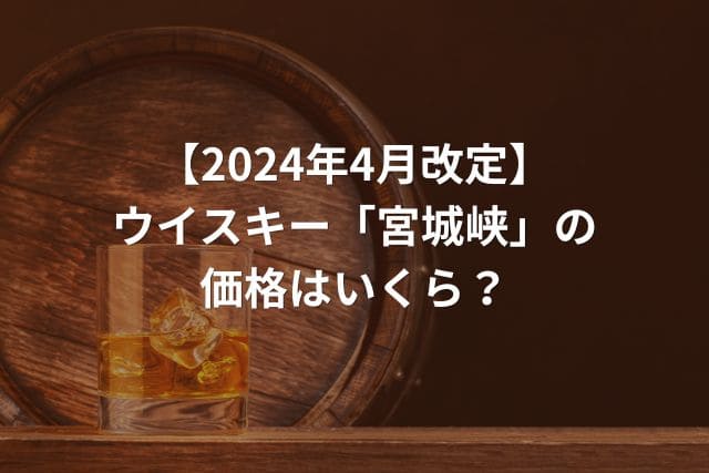 【2024年4月改定】ウイスキー「宮城峡」の価格はいくら?