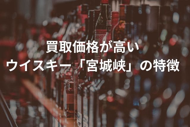 買取価格が高いウイスキー「宮城峡」の特徴