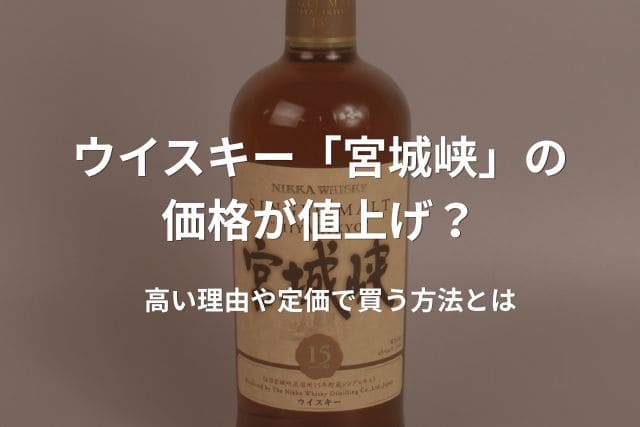 ウイスキー「宮城峡」の価格が値上げ？高い理由や定価で買う方法とは