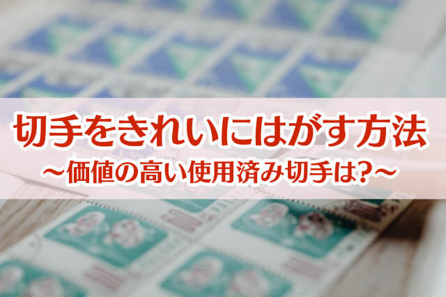 封筒から切手をきれいにはがす方法まとめ｜価値の高い使用済み切手は？