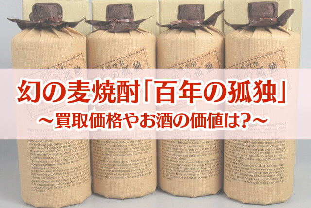 幻の麦焼酎「百年の孤独」はいくらで売れる？買取相場とお酒を高く売るコツ