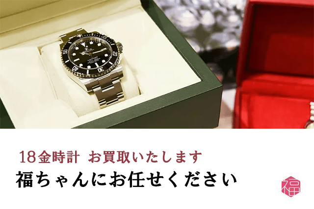 18金時計は福ちゃんがお買取いたします