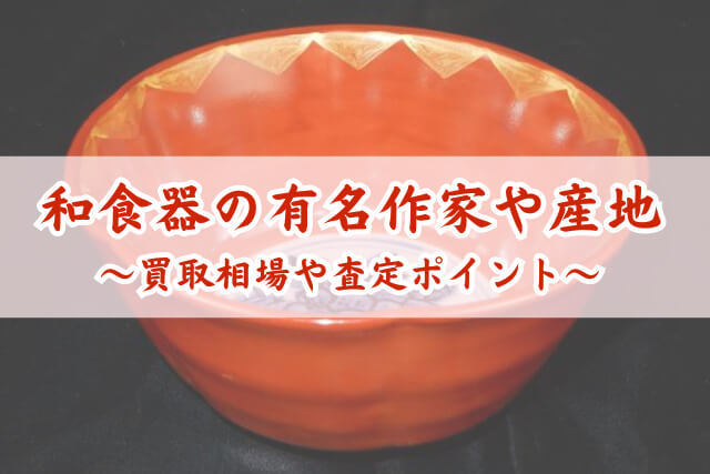 古い和食器の買取相場は？高く売れる有名作家や産地・査定のポイントを解説