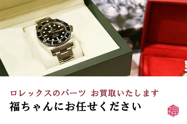 ロレックスのパーツは福ちゃんがお買取いたします