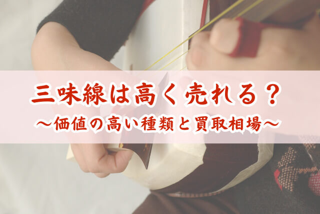 三味線の買取相場はいくら？高く売れる種類や査定ポイントを紹介