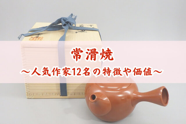 常滑焼の買取相場と高く売るコツ！人気作家12名の特徴や価値を解説