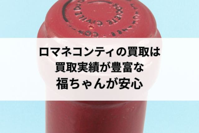 ロマネコンティの瓶の上部と「ロマネコンティの買取は買取実績が豊富な福ちゃんが安心」の文字