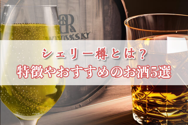 シェリーカスク（シェリー樽）とは？5種類の樽と風味の特徴・代表銘柄をわかりやすく解説