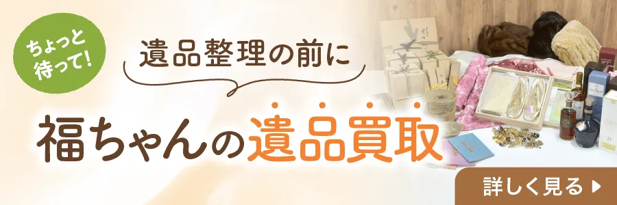 遺品整理の前に福ちゃんの遺品買取 詳しく見る