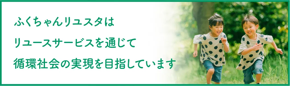 ふくちゃんリユスタはリユースサービスを通じて循環社会の実現を目指しています